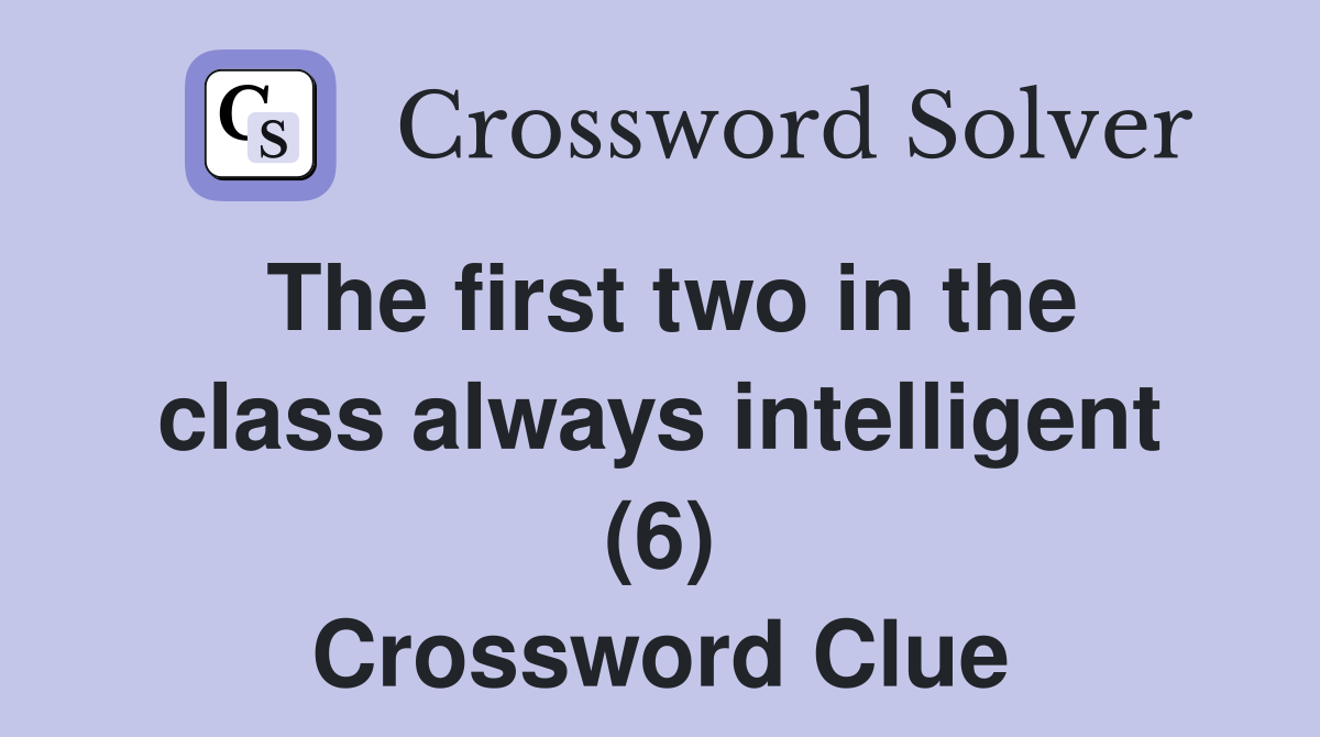 The first two in the class always intelligent (6) Crossword Clue