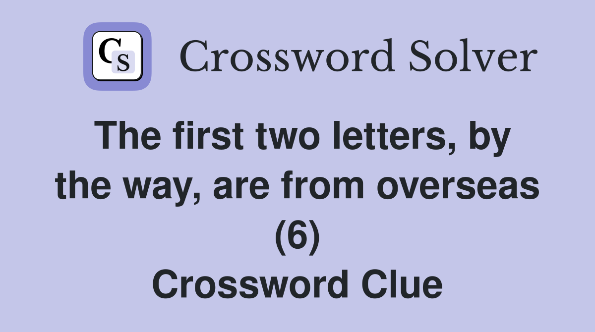 The first two letters, by the way, are from overseas (6) Crossword Clue