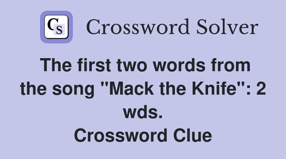 The first two words from the song "Mack the Knife": 2 wds. Crossword Clue