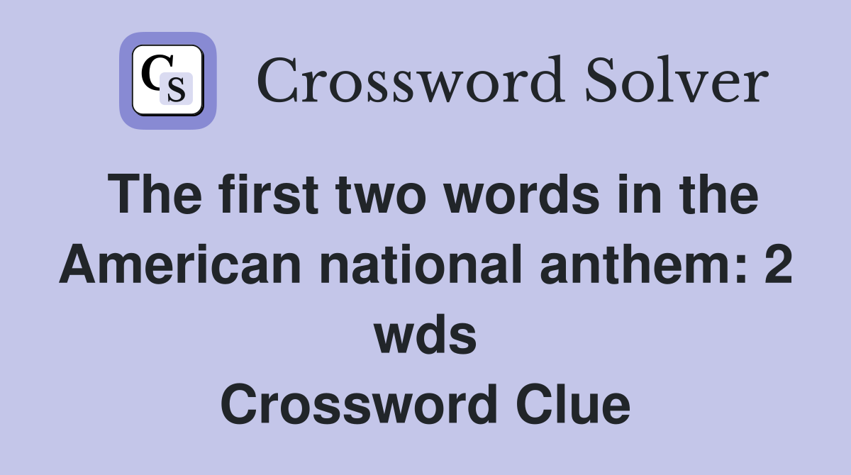 The first two words in the American national anthem: 2 wds Crossword Clue