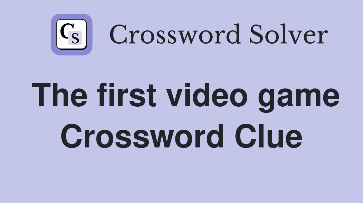 The first video game Crossword Clue