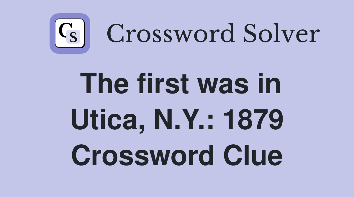 The first was in Utica, N.Y.: 1879 Crossword Clue
