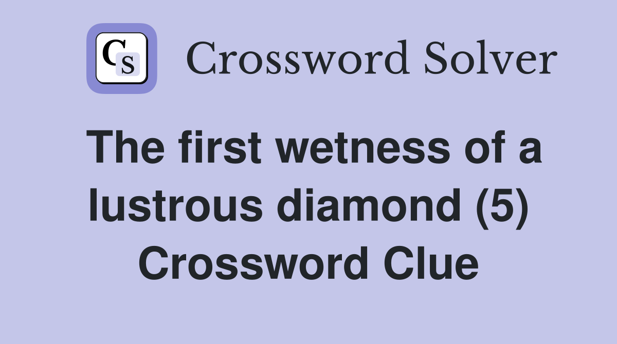 The first wetness of a lustrous diamond (5) Crossword Clue
