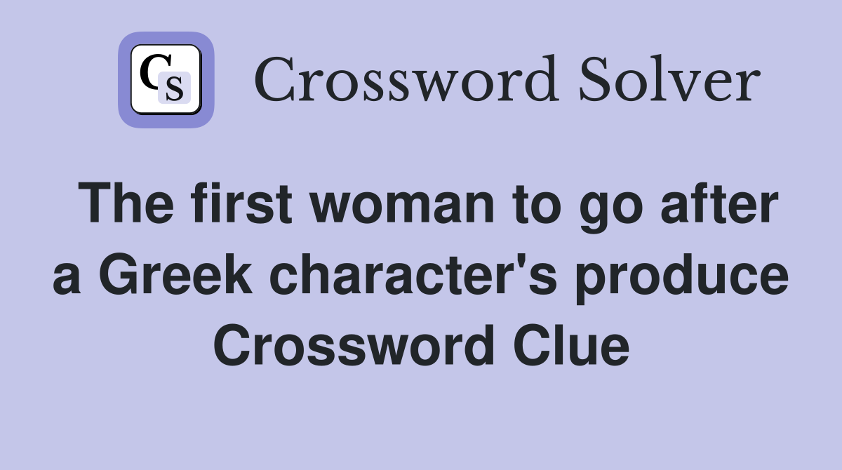 The first woman to go after a Greek character's produce Crossword Clue