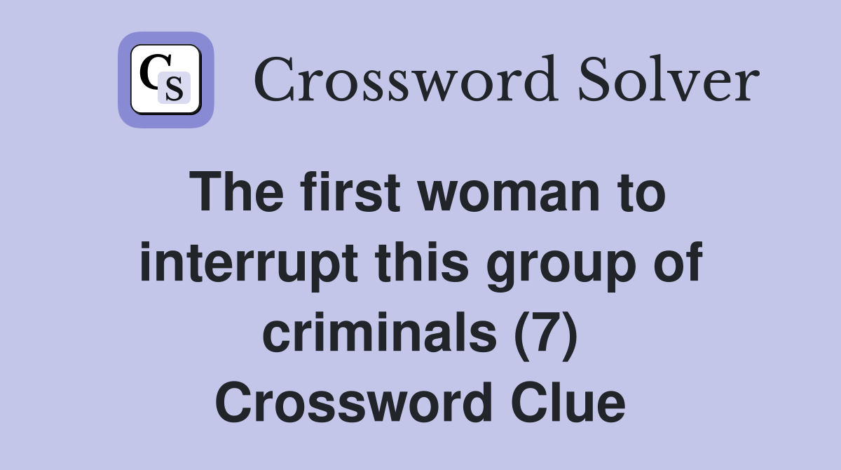 The first woman to interrupt this group of criminals (7) Crossword Clue