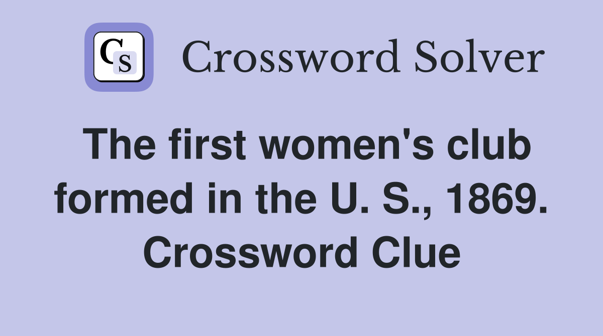 The first women's club formed in the U. S., 1869. Crossword Clue