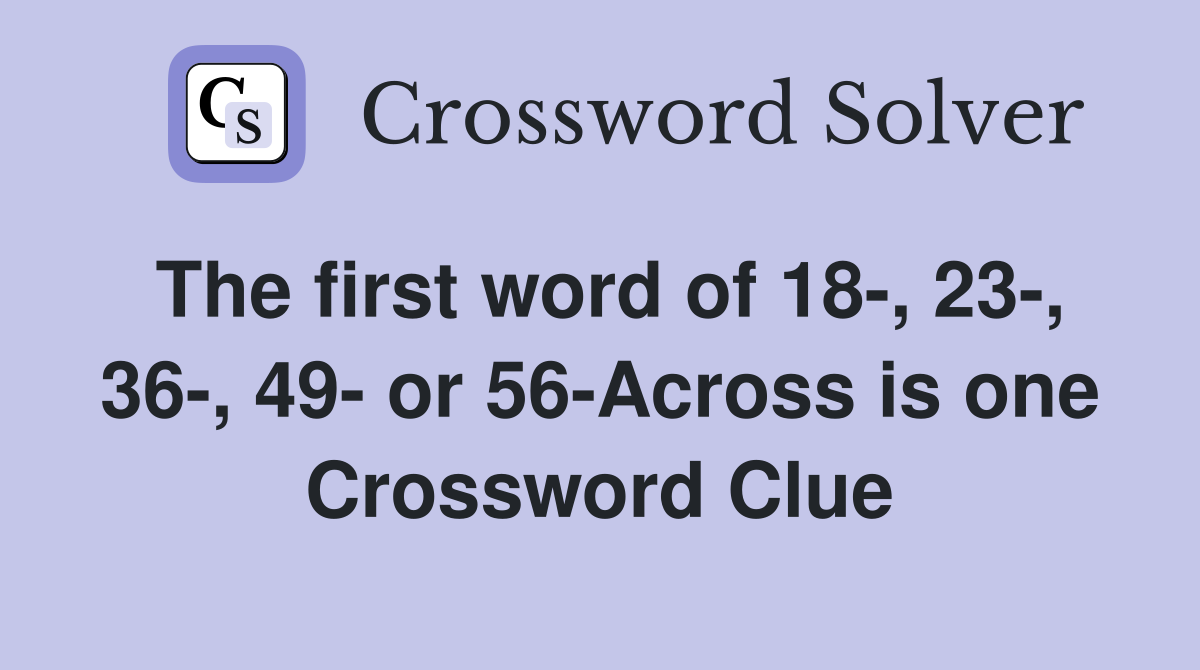 The first word of 18-, 23-, 36-, 49- or 56-Across is one Crossword Clue