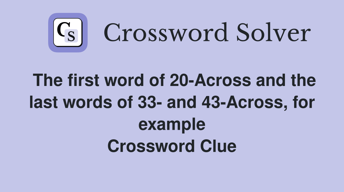 The first word of 20-Across and the last words of 33- and 43-Across, for example Crossword Clue