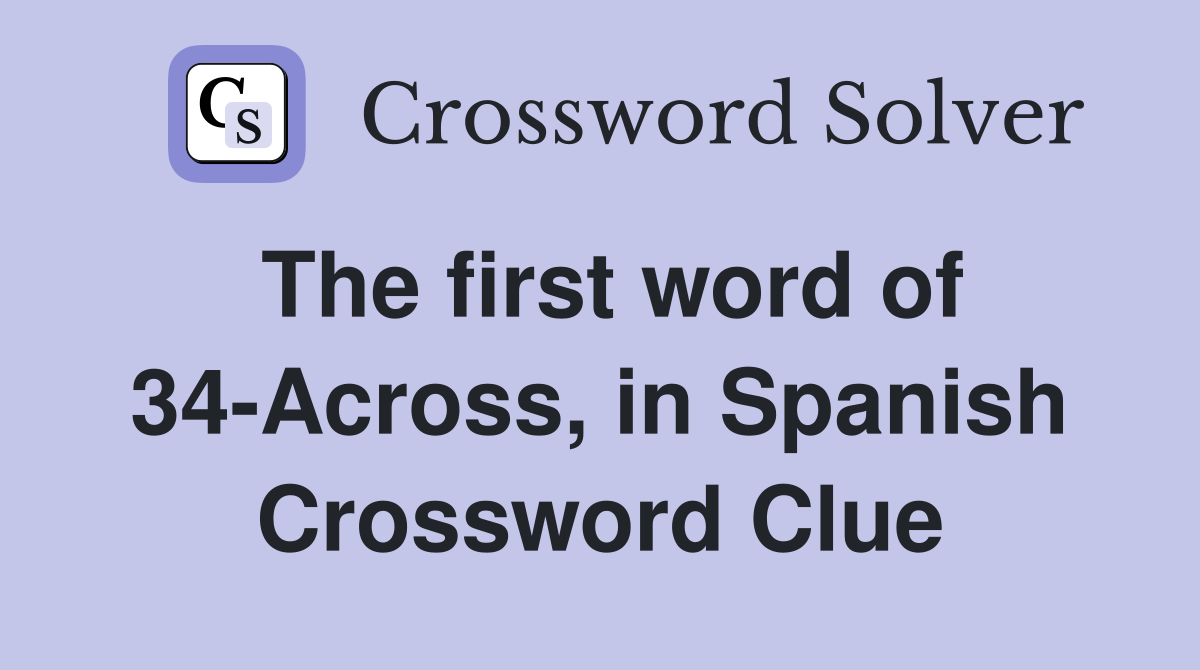 The first word of 34-Across, in Spanish Crossword Clue