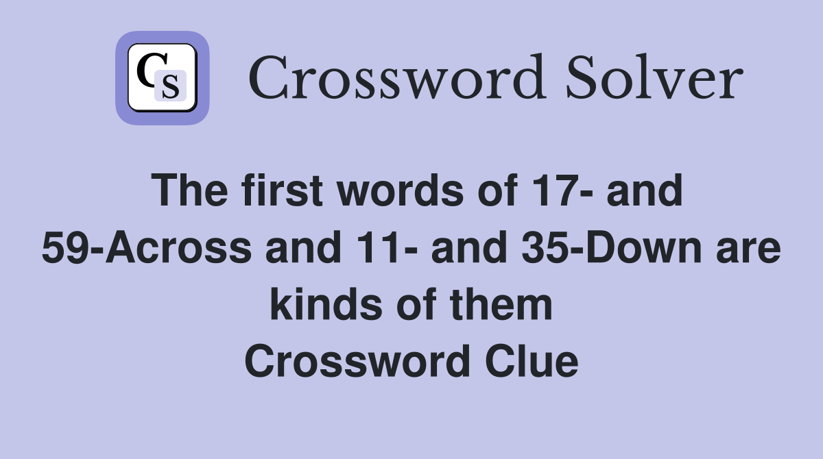 The first words of 17- and 59-Across and 11- and 35-Down are kinds of them Crossword Clue
