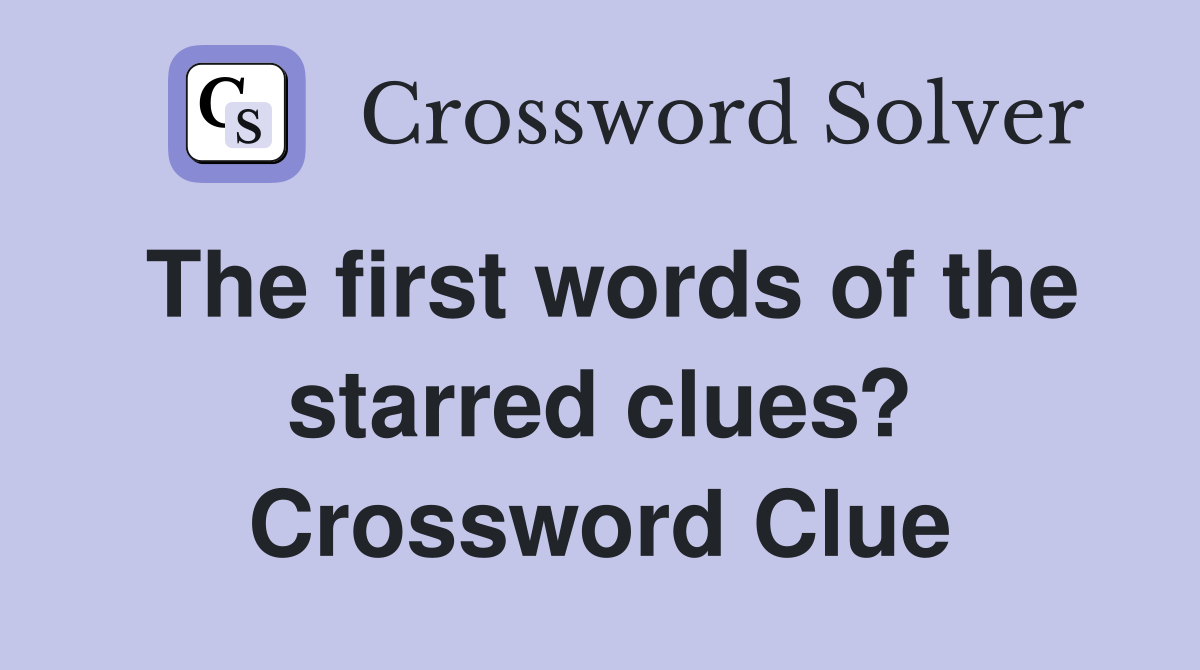 The first words of the starred clues? Crossword Clue