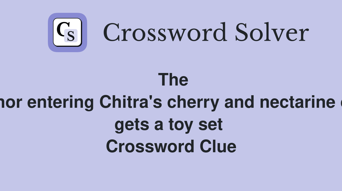 The first minor entering Chitra's cherry and nectarine orchard gets a toy set  Crossword Clue