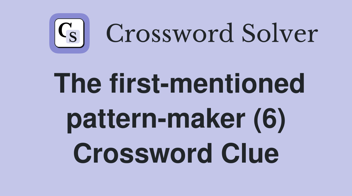 The first-mentioned pattern-maker (6) Crossword Clue