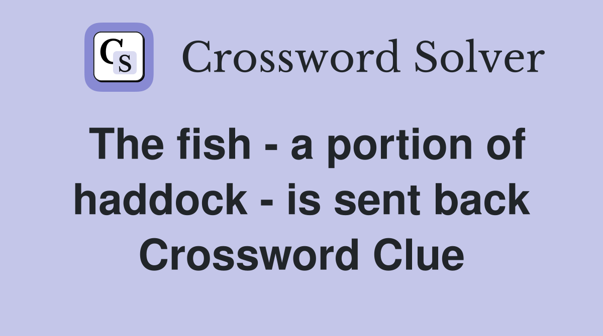 The fish - a portion of haddock - is sent back Crossword Clue