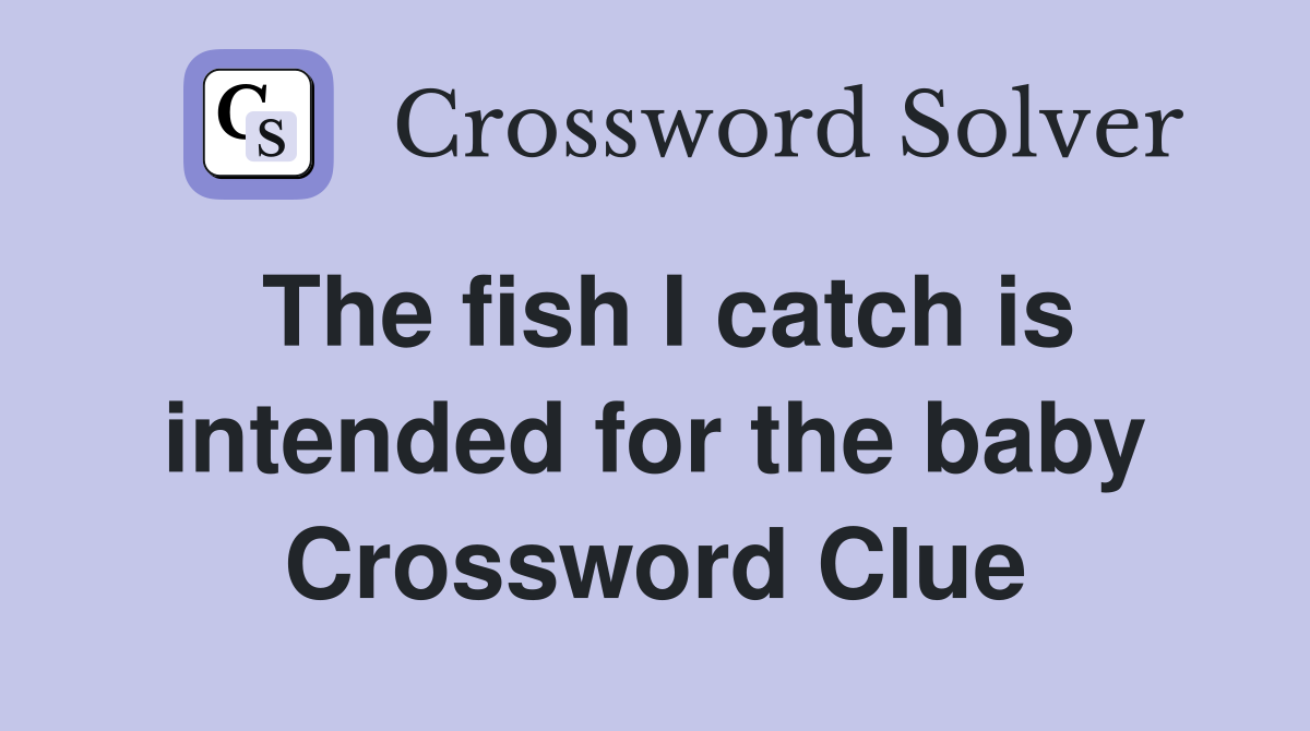The fish I catch is intended for the baby Crossword Clue