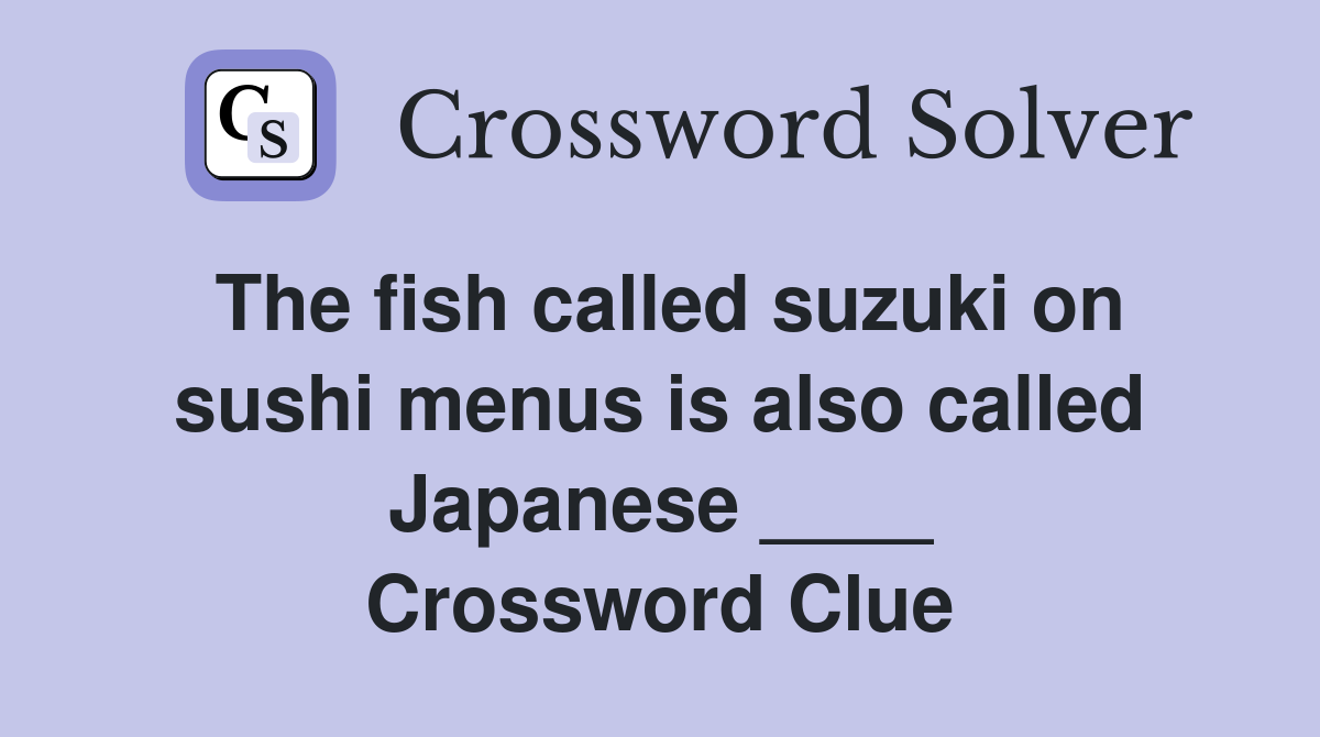 The fish called suzuki on sushi menus is also called Japanese ____ Crossword Clue