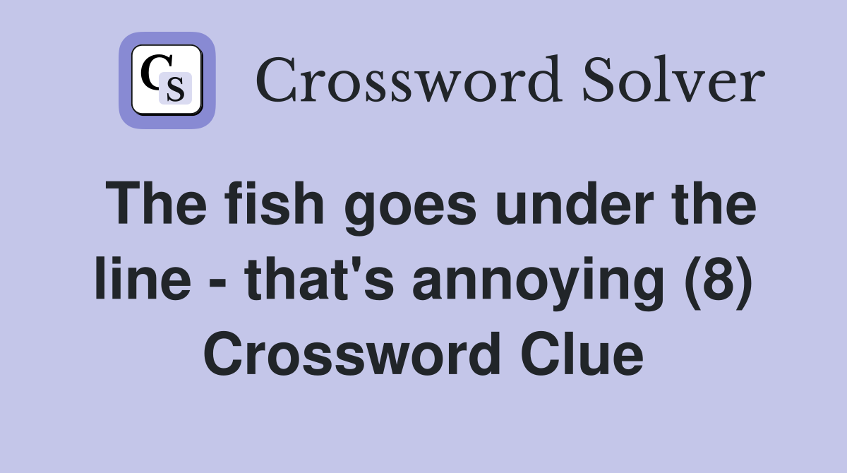 The fish goes under the line - that's annoying (8) Crossword Clue