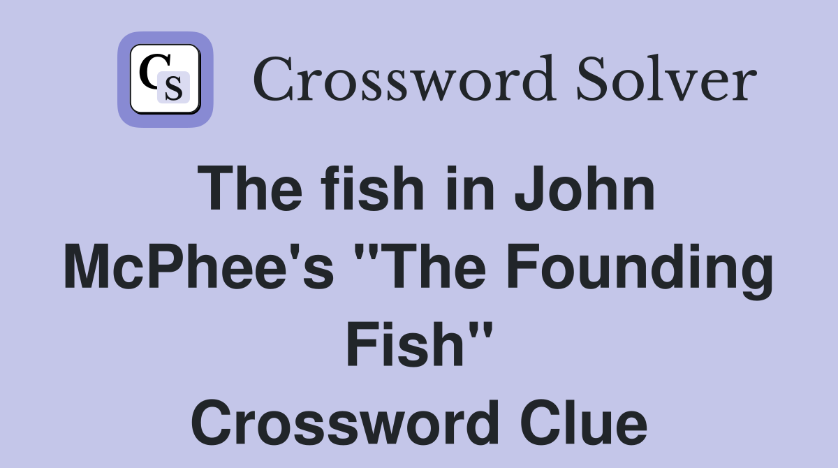 The fish in John McPhee's "The Founding Fish" Crossword Clue