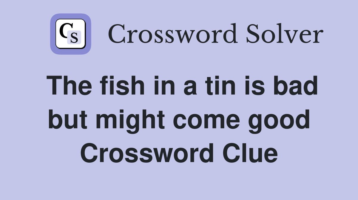 The fish in a tin is bad but might come good Crossword Clue