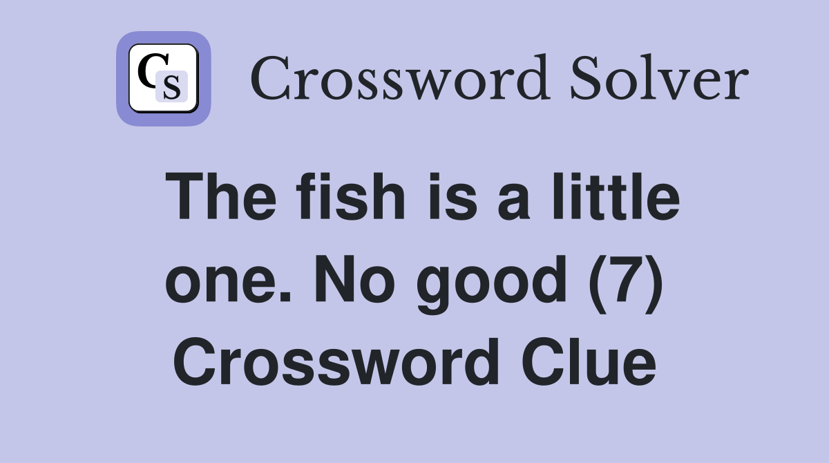 The fish is a little one. No good (7) Crossword Clue