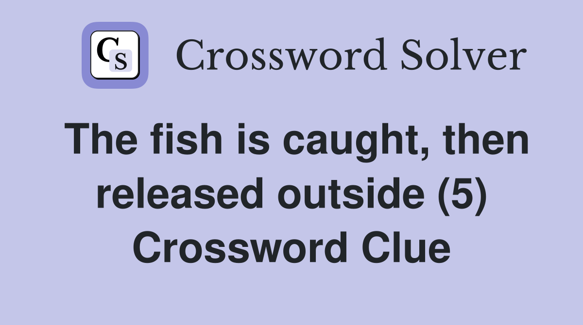 The fish is caught, then released outside (5) Crossword Clue