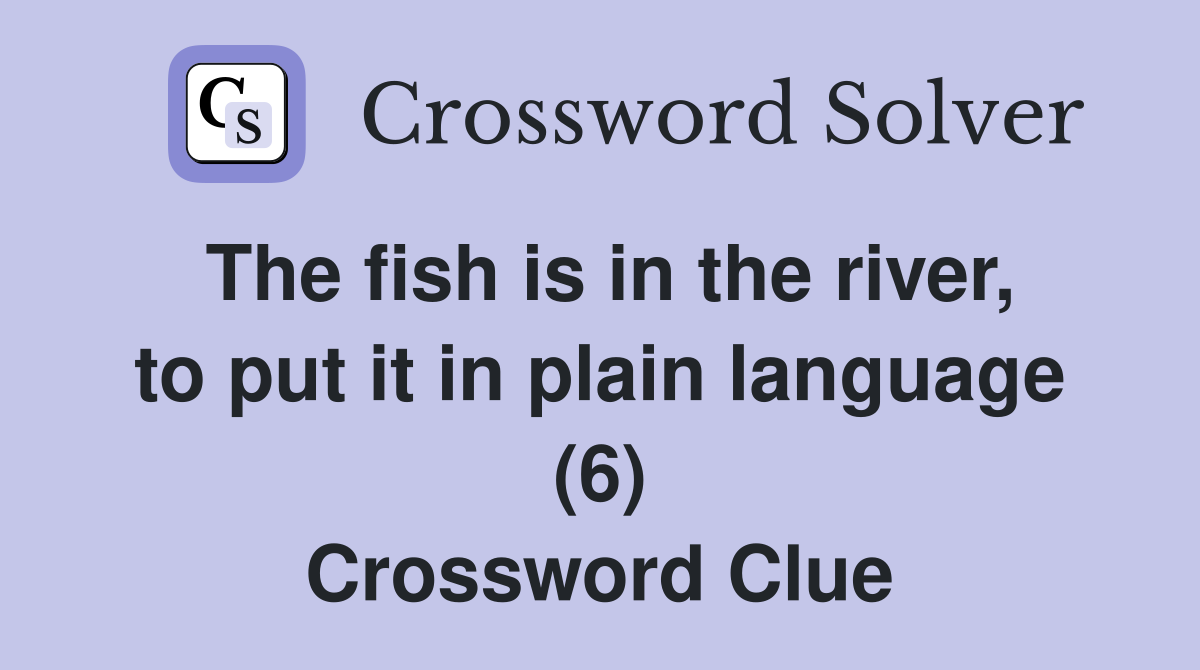 The fish is in the river, to put it in plain language (6) Crossword Clue