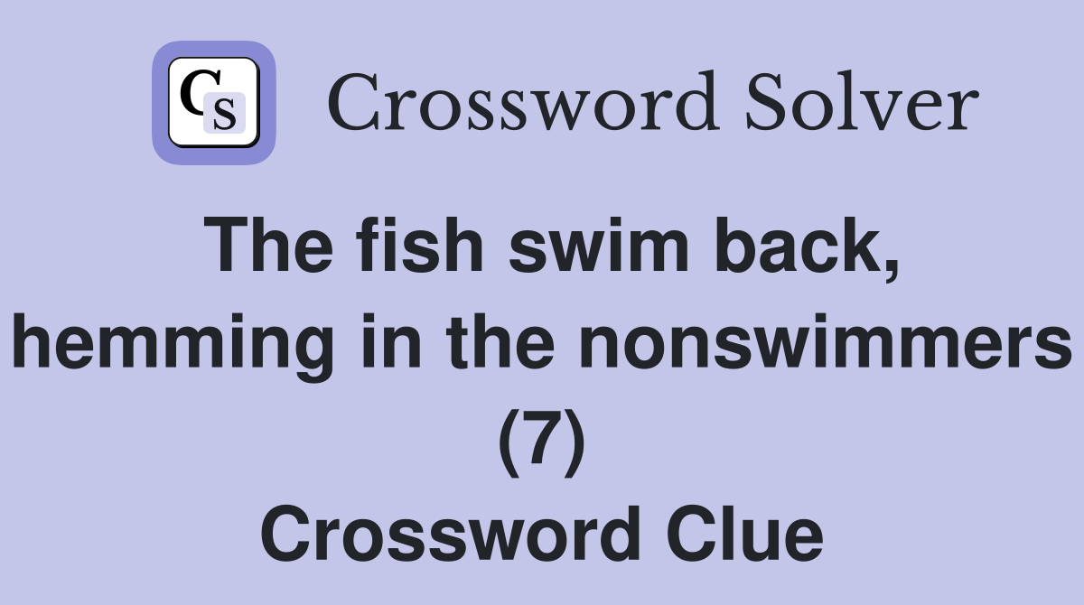 The fish swim back, hemming in the nonswimmers (7) Crossword Clue