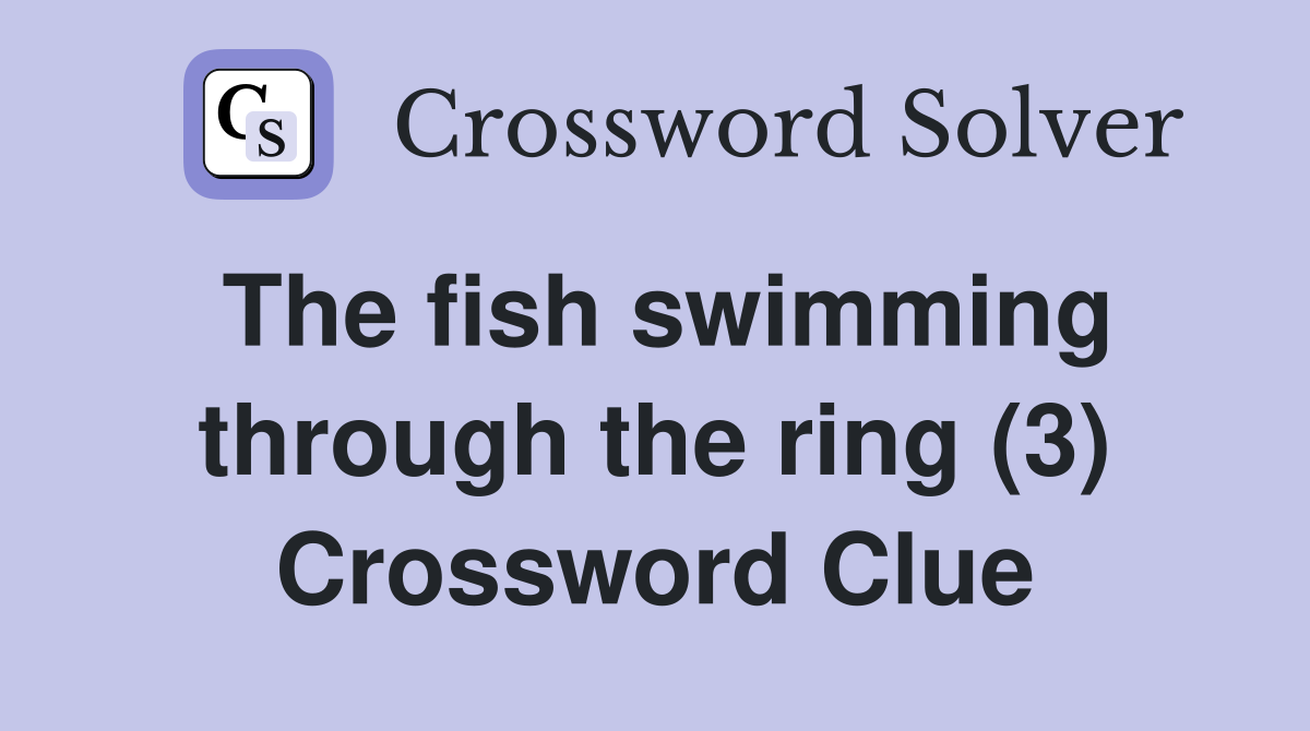 The fish swimming through the ring (3) Crossword Clue