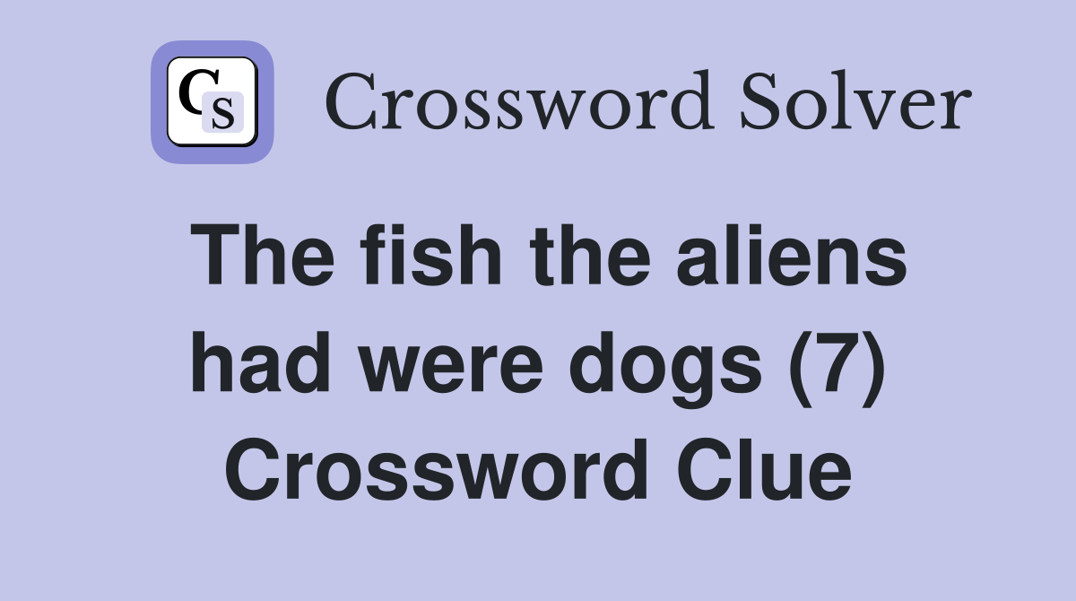The fish the aliens had were dogs (7) Crossword Clue