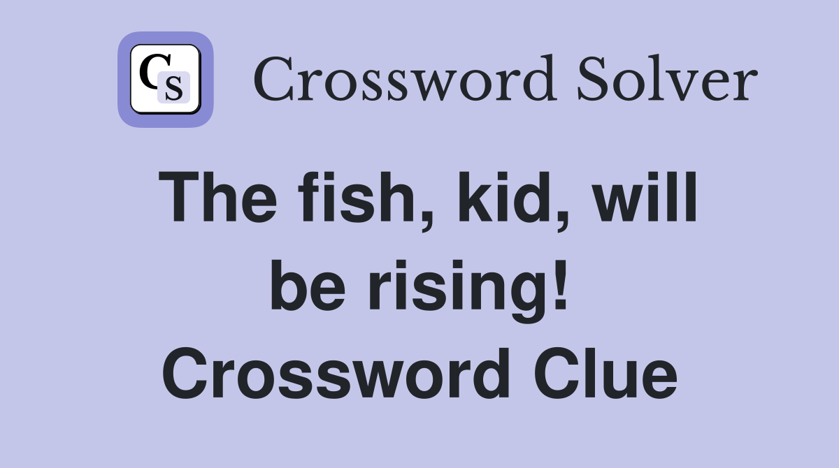 The fish, kid, will be rising! Crossword Clue