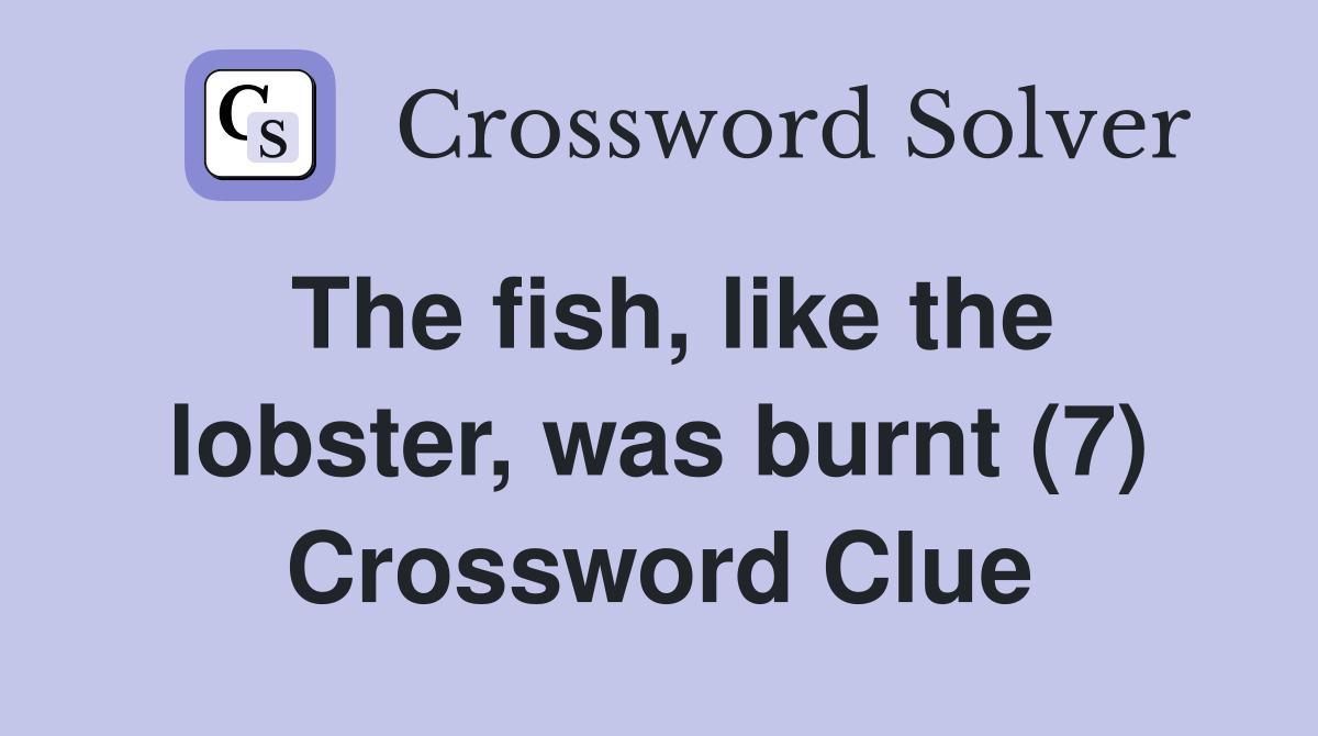 The fish, like the lobster, was burnt (7) Crossword Clue
