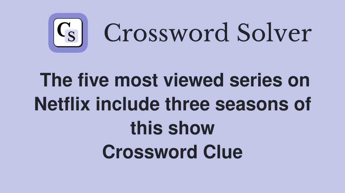 The five most viewed series on Netflix include three seasons of this show Crossword Clue