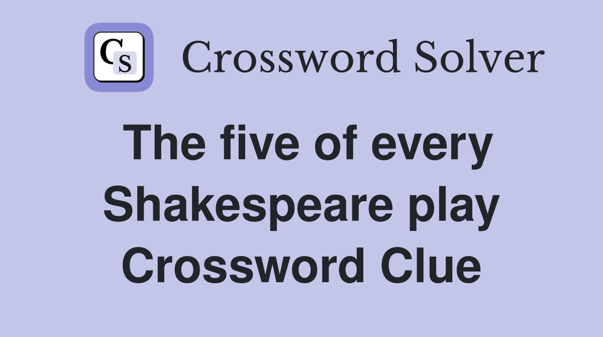 The five of every Shakespeare play Crossword Clue