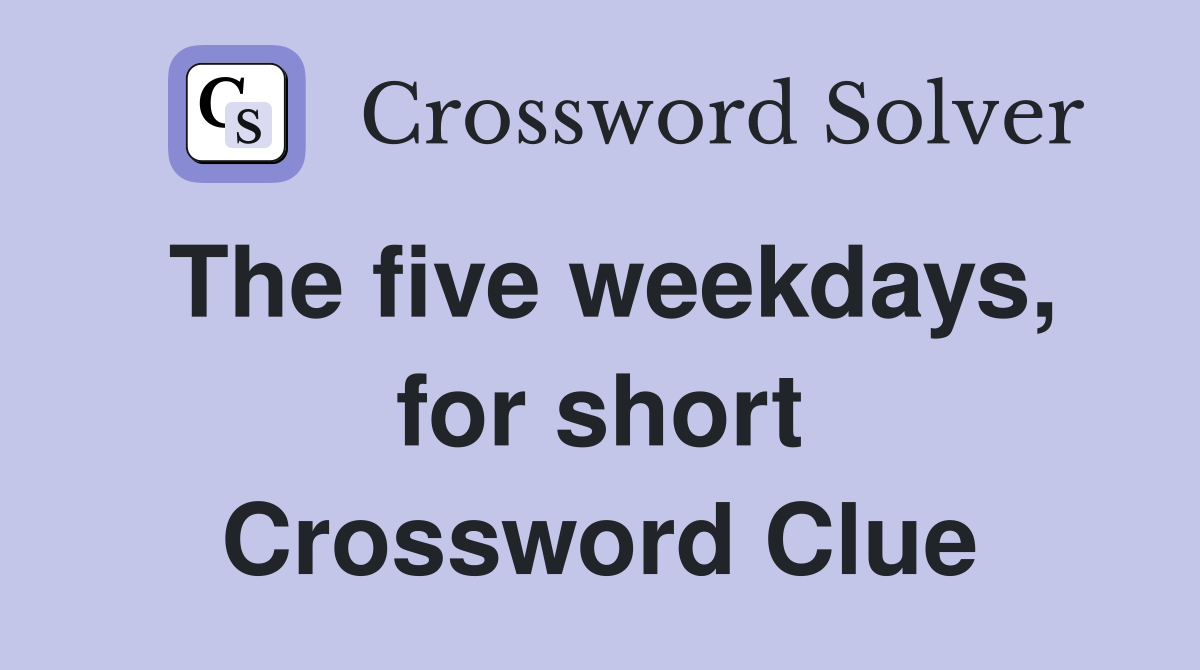 The five weekdays, for short Crossword Clue