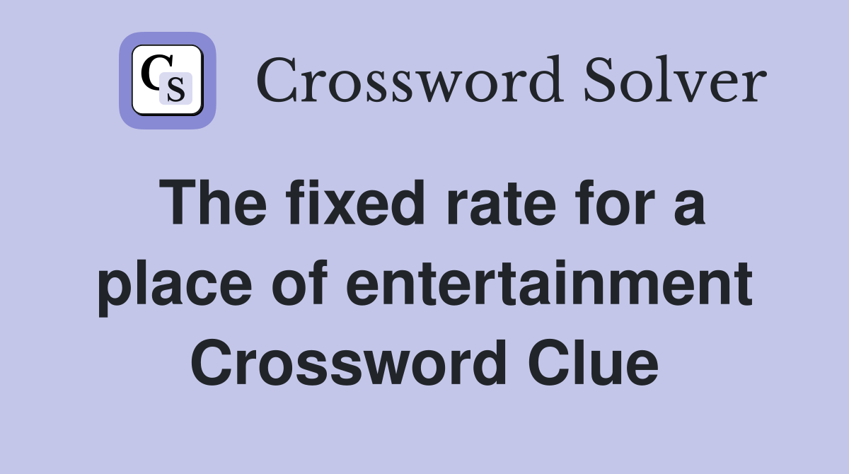 The fixed rate for a place of entertainment Crossword Clue