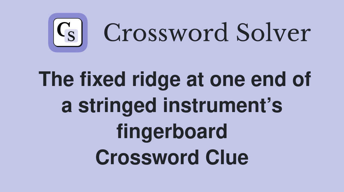 The fixed ridge at one end of a stringed instrument’s fingerboard Crossword Clue