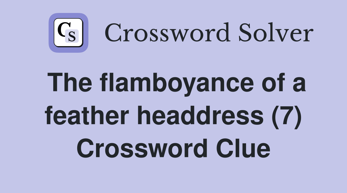 The flamboyance of a feather headdress (7) Crossword Clue