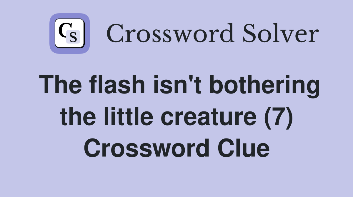The flash isn't bothering the little creature (7) Crossword Clue