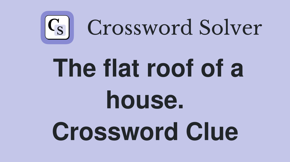 The flat roof of a house. Crossword Clue