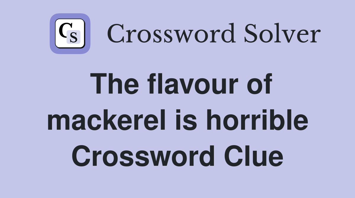 The flavour of mackerel is horrible Crossword Clue