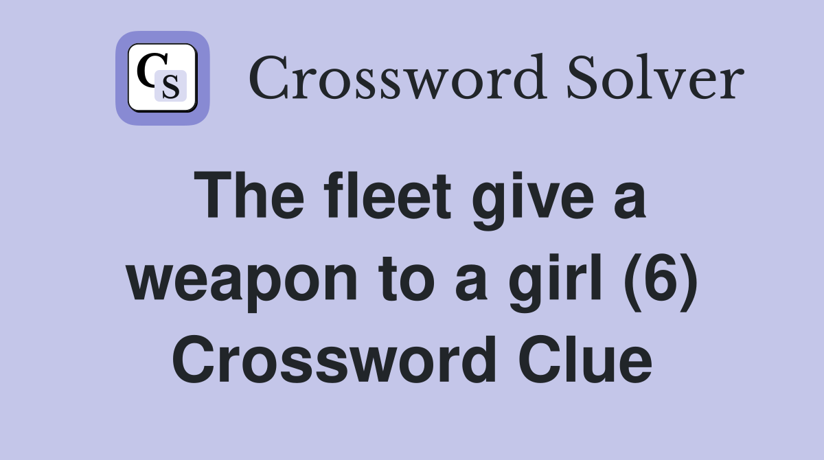 The fleet give a weapon to a girl (6) Crossword Clue