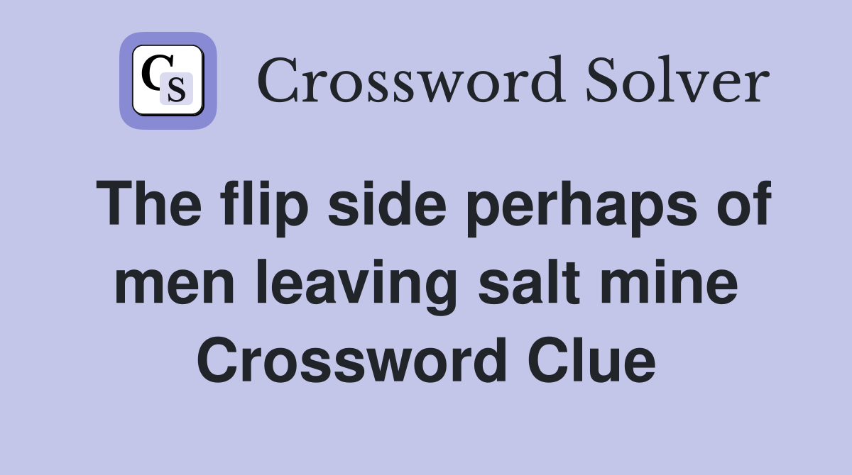 The flip side perhaps of men leaving salt mine Crossword Clue