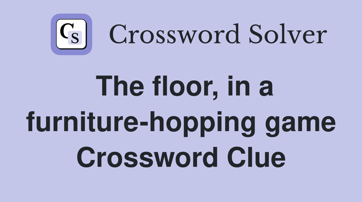 The floor, in a furniture-hopping game Crossword Clue