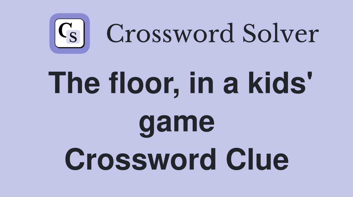 The floor, in a kids' game Crossword Clue