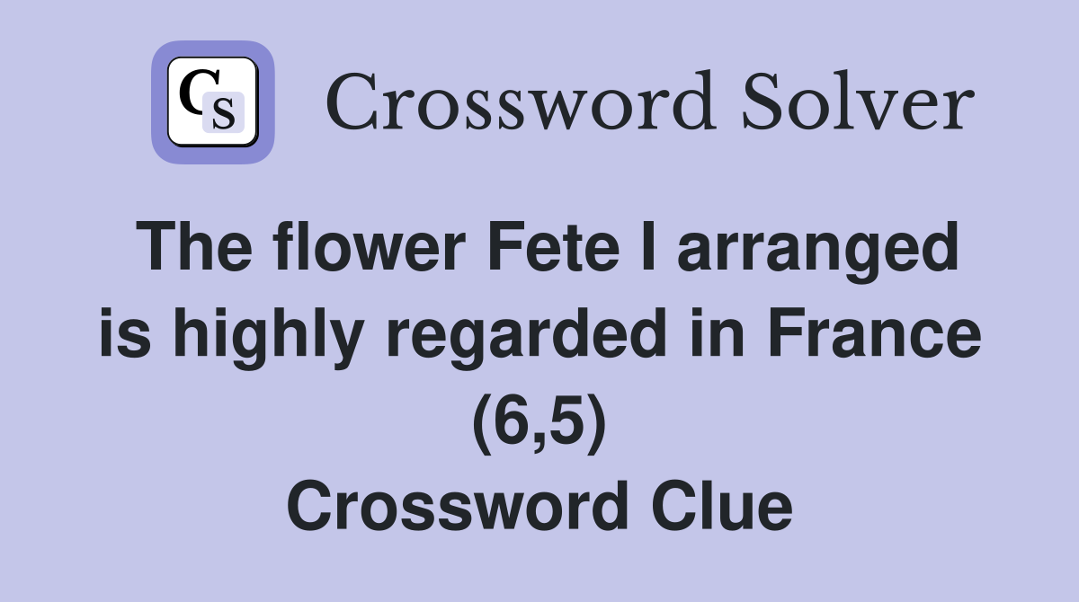 The flower Fete I arranged is highly regarded in France (6,5) Crossword Clue