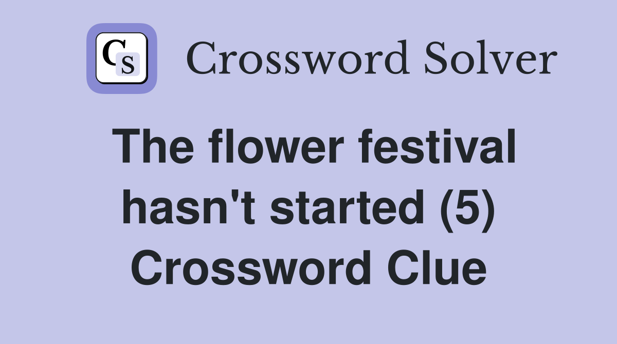 The flower festival hasn't started (5) Crossword Clue
