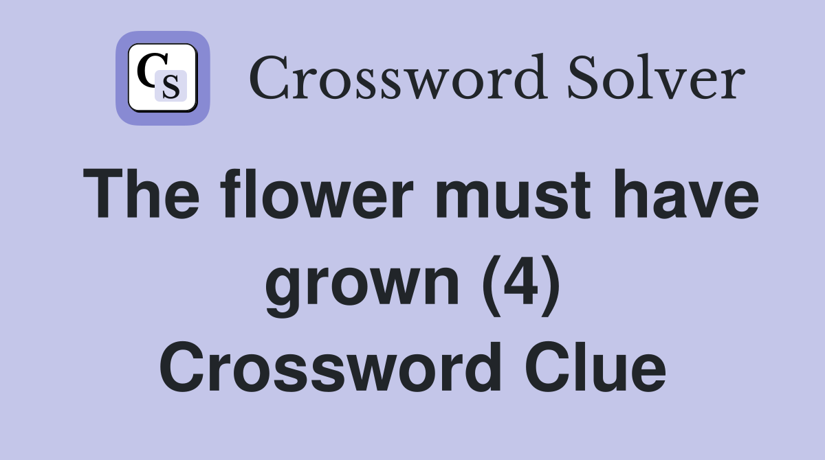 The flower must have grown (4) Crossword Clue
