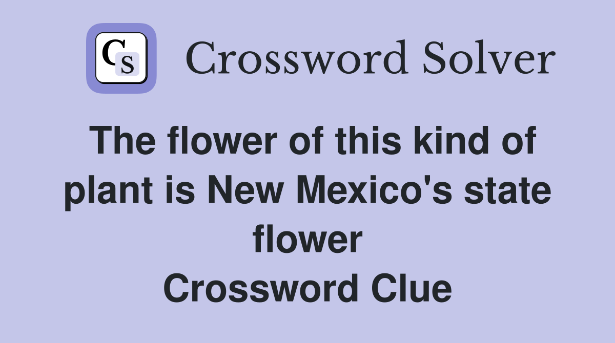 The flower of this kind of plant is New Mexico's state flower Crossword Clue