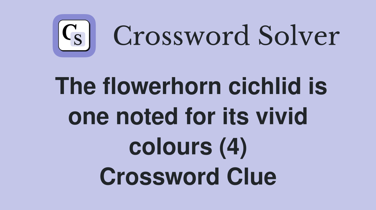 The flowerhorn cichlid is one noted for its vivid colours (4) Crossword Clue