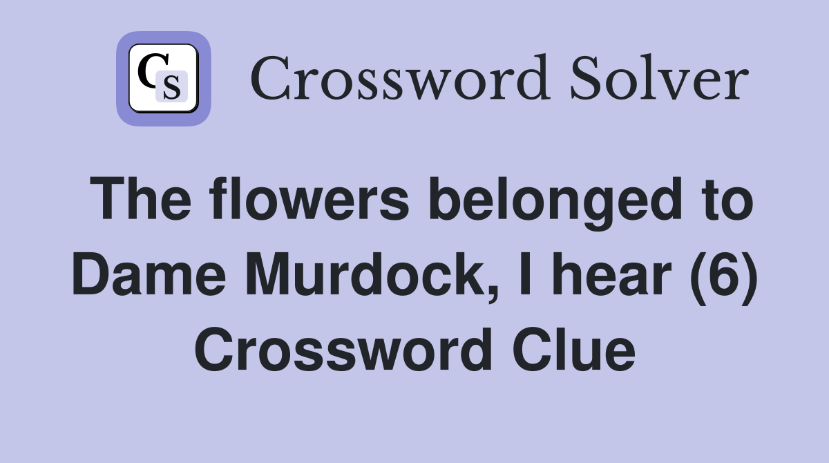 The flowers belonged to Dame Murdock, I hear (6) Crossword Clue